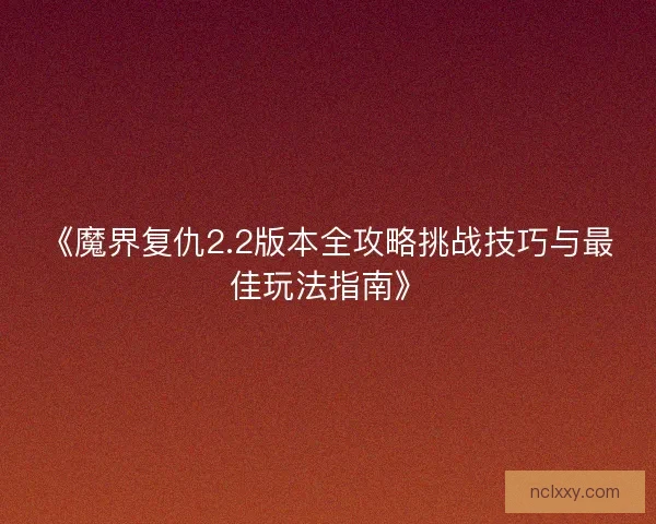 《魔界复仇2.2版本全攻略挑战技巧与最佳玩法指南》